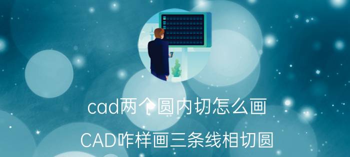 cad两个圆内切怎么画 CAD咋样画三条线相切圆,就是让它内切于三角形内？